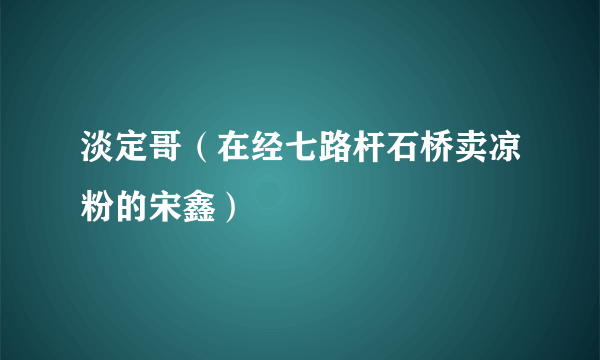 淡定哥（在经七路杆石桥卖凉粉的宋鑫）