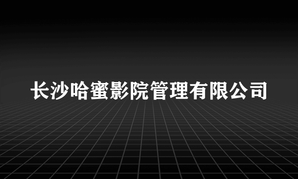 长沙哈蜜影院管理有限公司