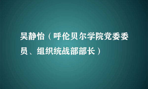 吴静怡（呼伦贝尔学院党委委员、组织统战部部长）