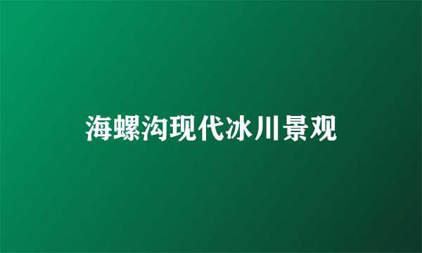 海螺沟现代冰川景观