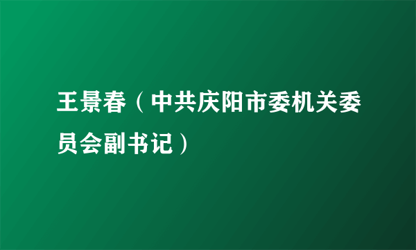 王景春（中共庆阳市委机关委员会副书记）