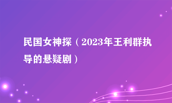 民国女神探（2023年王利群执导的悬疑剧）