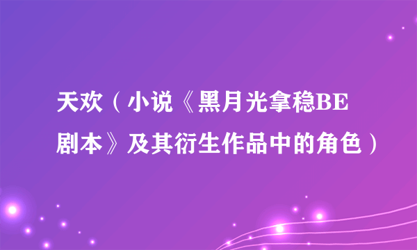 天欢（小说《黑月光拿稳BE剧本》及其衍生作品中的角色）