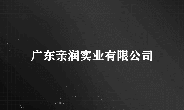 广东亲润实业有限公司