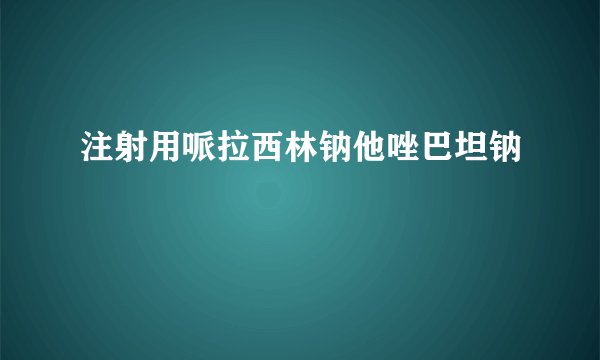 注射用哌拉西林钠他唑巴坦钠