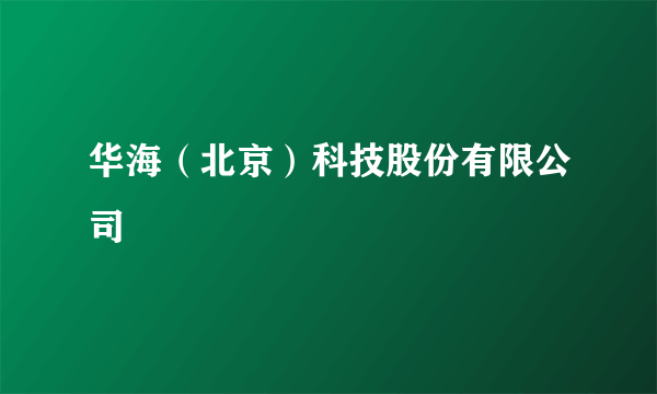 华海（北京）科技股份有限公司