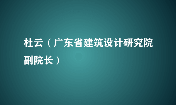 杜云（广东省建筑设计研究院副院长）