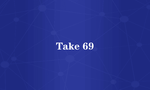 Take 69