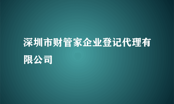 深圳市财管家企业登记代理有限公司