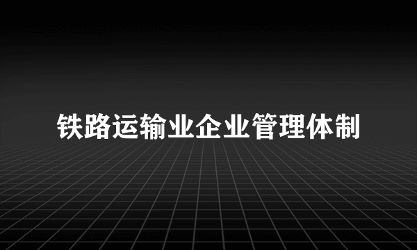 铁路运输业企业管理体制