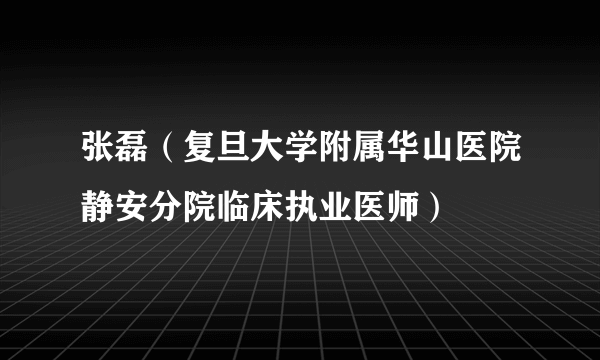 张磊（复旦大学附属华山医院静安分院临床执业医师）