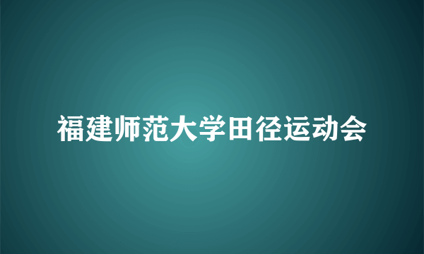 福建师范大学田径运动会