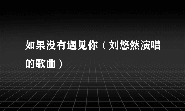 如果没有遇见你（刘悠然演唱的歌曲）