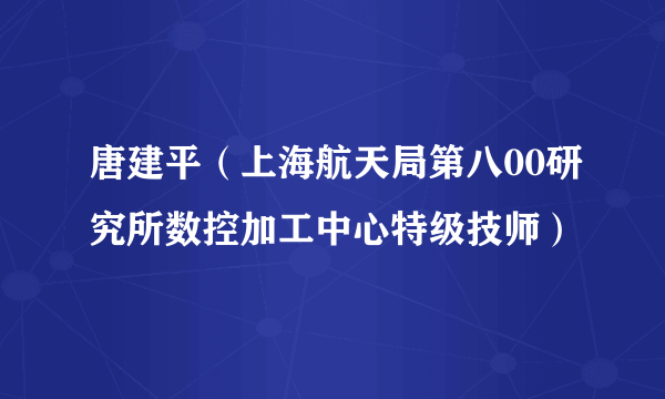 唐建平（上海航天局第八00研究所数控加工中心特级技师）