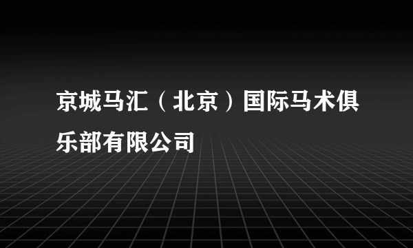 京城马汇（北京）国际马术俱乐部有限公司