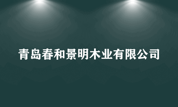 青岛春和景明木业有限公司