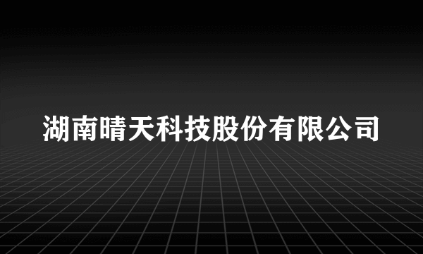 湖南晴天科技股份有限公司