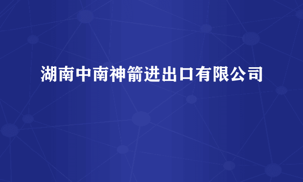 湖南中南神箭进出口有限公司