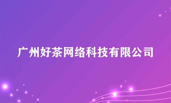 广州好茶网络科技有限公司