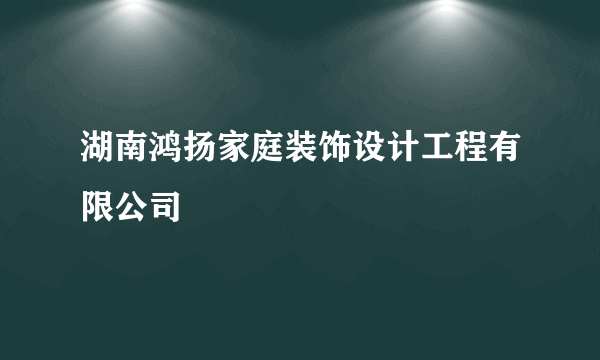 湖南鸿扬家庭装饰设计工程有限公司