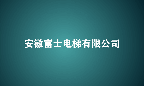 安徽富士电梯有限公司