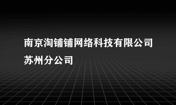 南京淘铺铺网络科技有限公司苏州分公司