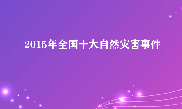 2015年全国十大自然灾害事件