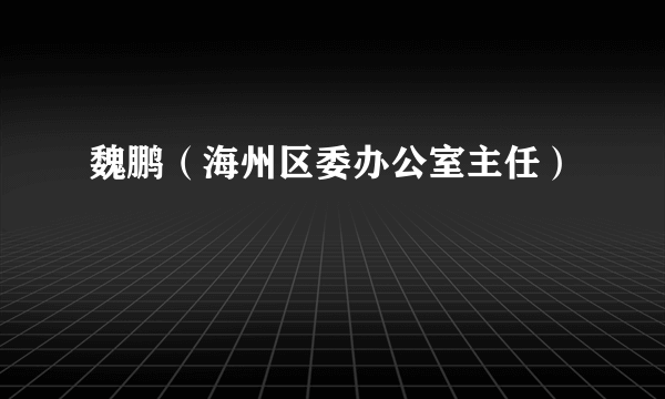 魏鹏（海州区委办公室主任）