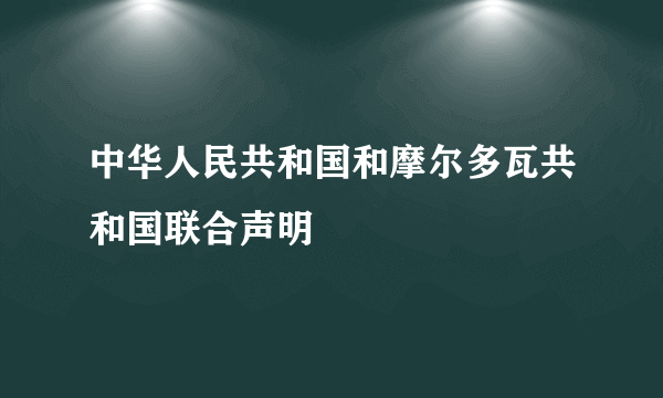 中华人民共和国和摩尔多瓦共和国联合声明