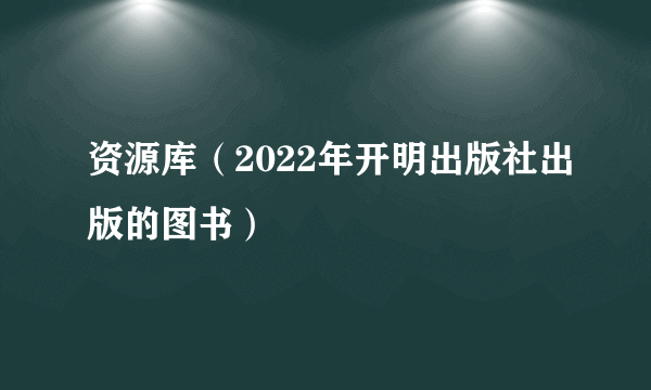 资源库（2022年开明出版社出版的图书）