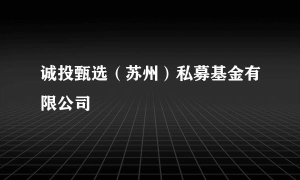 诚投甄选（苏州）私募基金有限公司