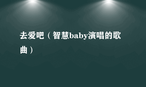 去爱吧（智慧baby演唱的歌曲）