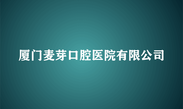 厦门麦芽口腔医院有限公司