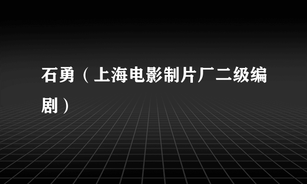 石勇（上海电影制片厂二级编剧）