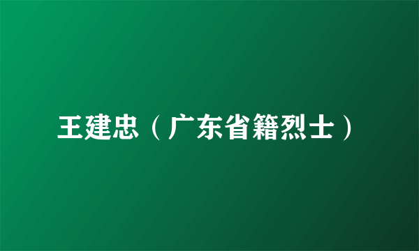 王建忠（广东省籍烈士）