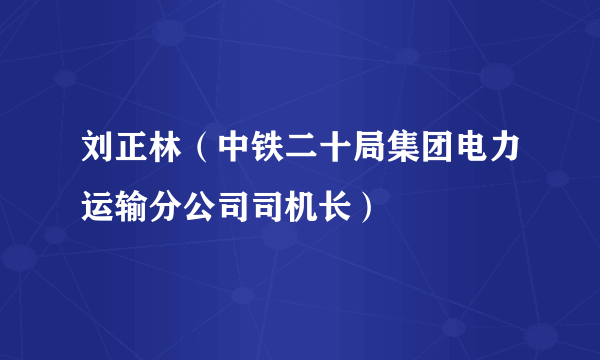 刘正林（中铁二十局集团电力运输分公司司机长）