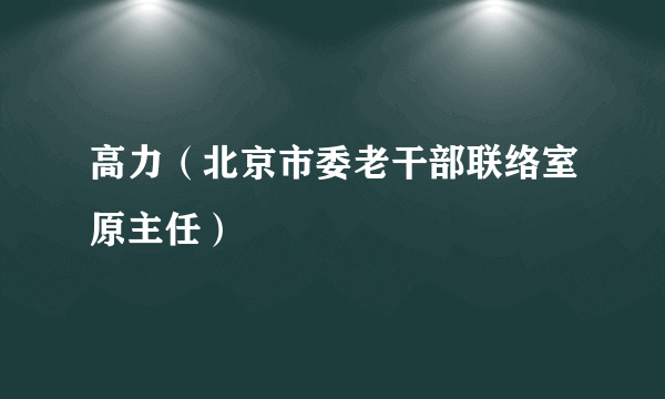 高力（北京市委老干部联络室原主任）