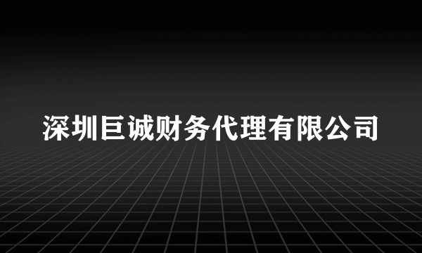 深圳巨诚财务代理有限公司