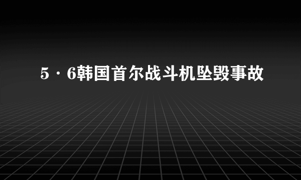 5·6韩国首尔战斗机坠毁事故