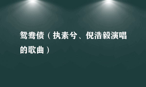 鸳鸯债（执素兮、倪浩毅演唱的歌曲）