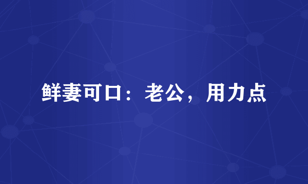 鲜妻可口：老公，用力点