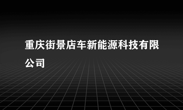 重庆街景店车新能源科技有限公司