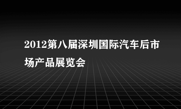 2012第八届深圳国际汽车后市场产品展览会