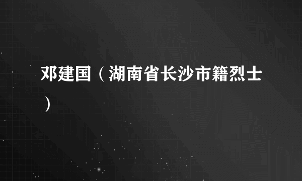 邓建国（湖南省长沙市籍烈士）