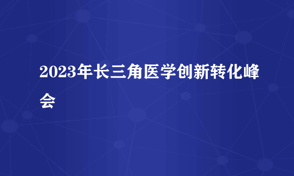 2023年长三角医学创新转化峰会