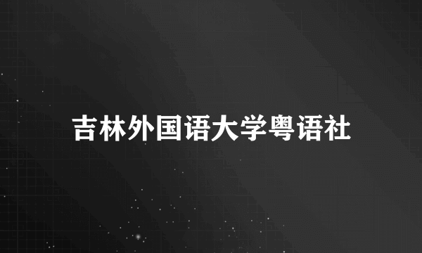 吉林外国语大学粤语社