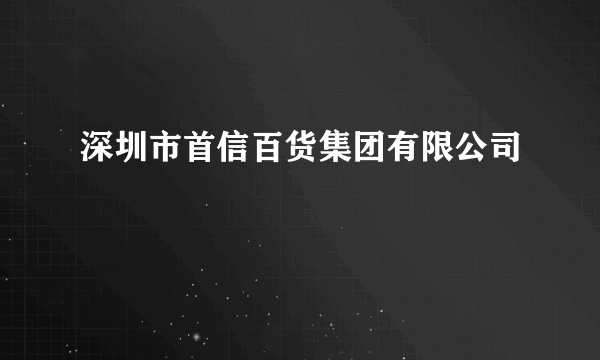 深圳市首信百货集团有限公司