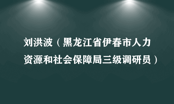 刘洪波（黑龙江省伊春市人力资源和社会保障局三级调研员）