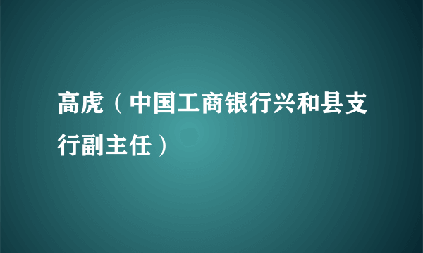 高虎（中国工商银行兴和县支行副主任）