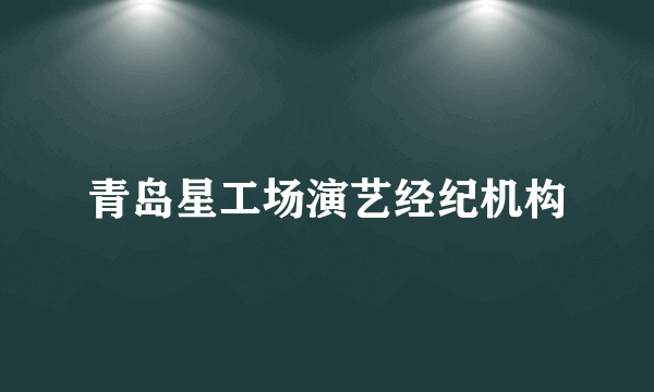 青岛星工场演艺经纪机构